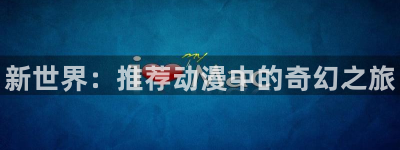 在动漫之家下载了漫画怎么在本地找到：新世界：推荐动漫中的奇幻之旅