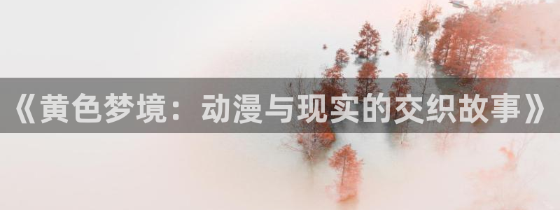 动漫之家怎么找到神隐：《黄色梦境：动漫与现实的交织故事》